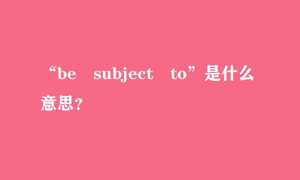 “be subject to”是什么意思？