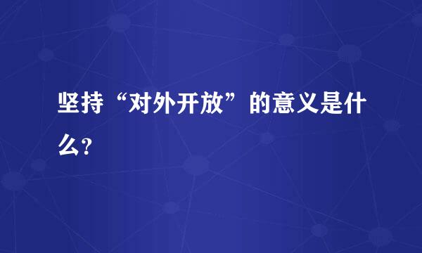 坚持“对外开放”的意义是什么？