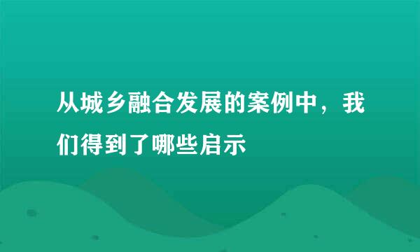 从城乡融合发展的案例中，我们得到了哪些启示