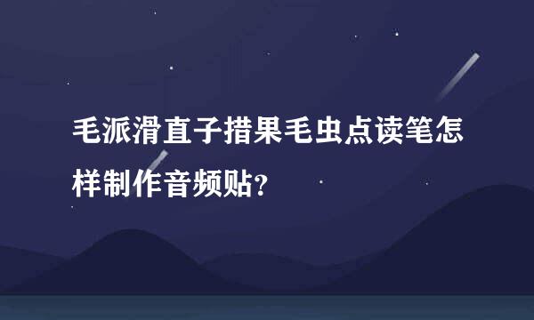 毛派滑直子措果毛虫点读笔怎样制作音频贴？