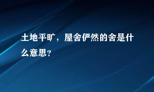 土地平旷，屋舍俨然的舍是什么意思？