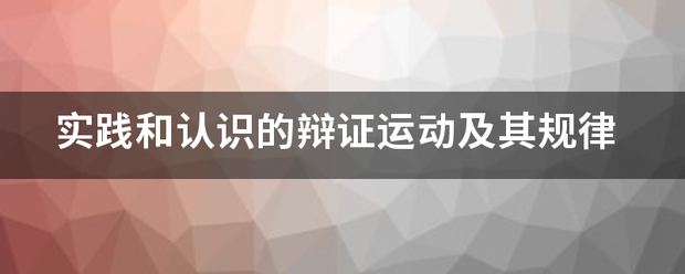 实践和认识的辩证运动及其规律