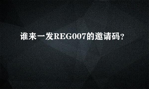 谁来一发REG007的邀请码？