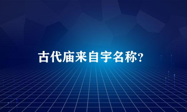 古代庙来自宇名称？