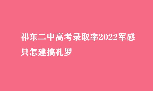 祁东二中高考录取率2022军感只怎建搞孔罗