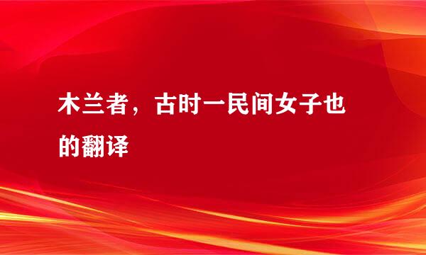 木兰者，古时一民间女子也 的翻译