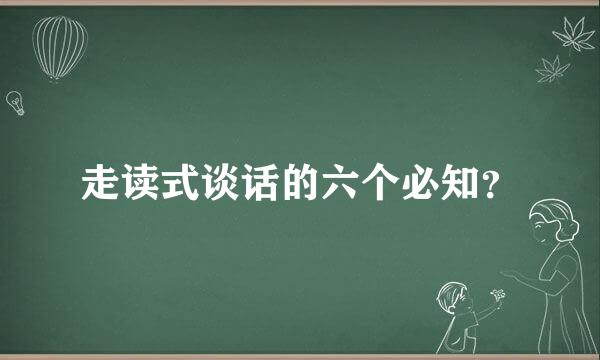 走读式谈话的六个必知？