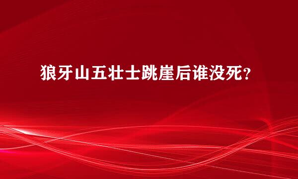 狼牙山五壮士跳崖后谁没死？