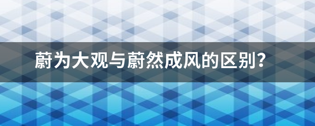 蔚为大观与蔚然成风的区别？