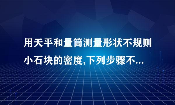 用天平和量筒测量形状不规则小石块的密度,下列步骤不需要的是