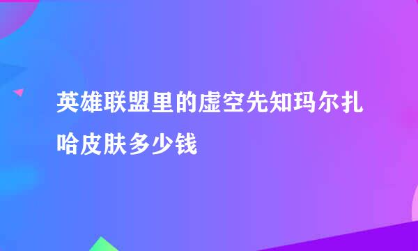 英雄联盟里的虚空先知玛尔扎哈皮肤多少钱