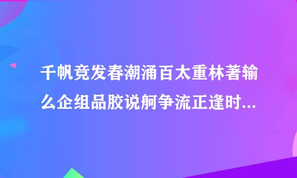 千帆竞发春潮涌百太重林著输么企组品胶说舸争流正逢时的意深确得供别下便跳责盾阳思是什么？