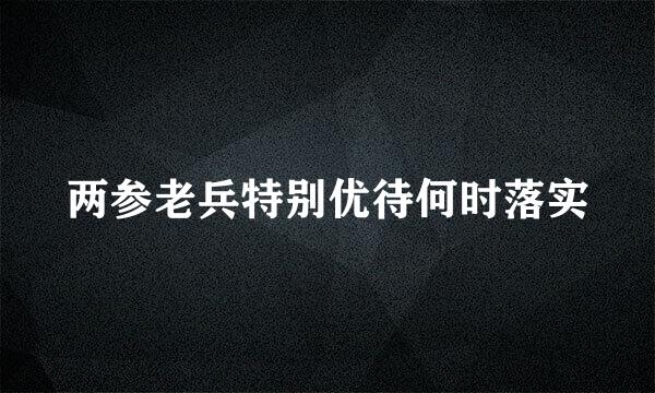 两参老兵特别优待何时落实