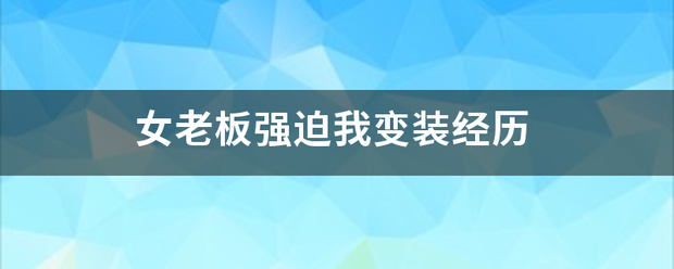 女老板强迫我变装经历