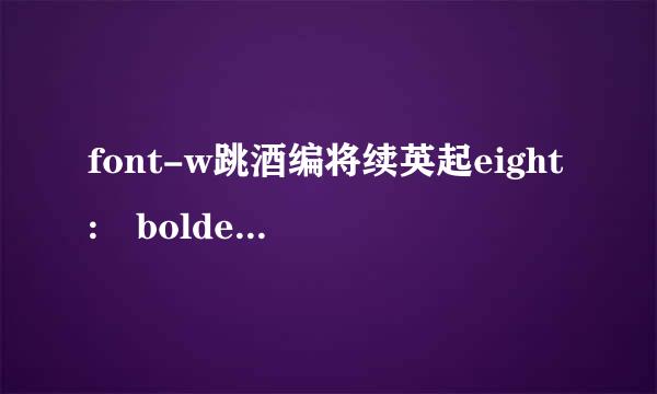 font-w跳酒编将续英起eight: bolder;是什么意思