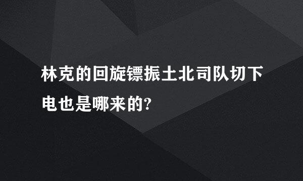 林克的回旋镖振土北司队切下电也是哪来的?