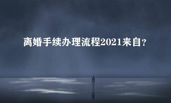 离婚手续办理流程2021来自？