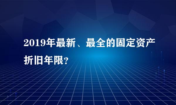 2019年最新、最全的固定资产折旧年限？