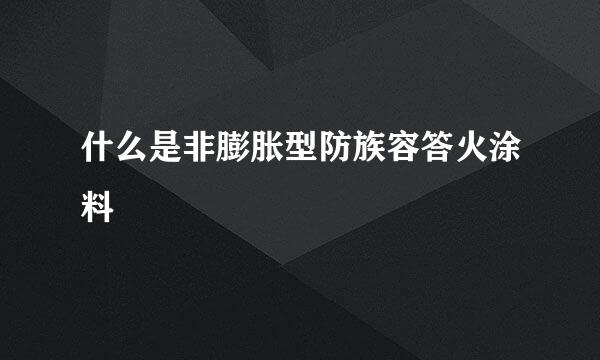 什么是非膨胀型防族容答火涂料