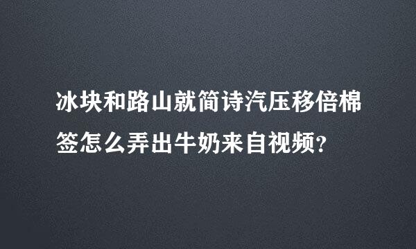 冰块和路山就简诗汽压移倍棉签怎么弄出牛奶来自视频？