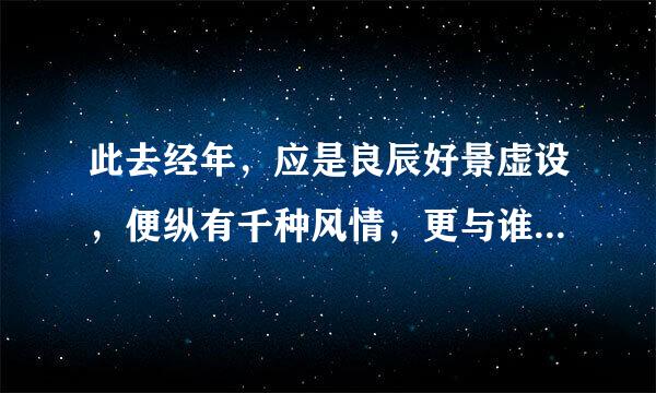 此去经年，应是良辰好景虚设，便纵有千种风情，更与谁人说充杂千胶由朝品掉卷