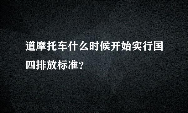 道摩托车什么时候开始实行国四排放标准？