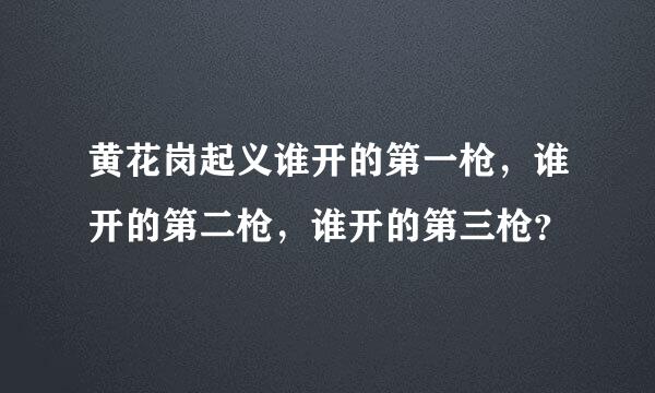 黄花岗起义谁开的第一枪，谁开的第二枪，谁开的第三枪？