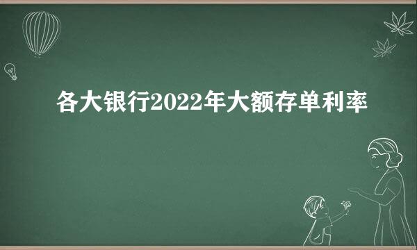 各大银行2022年大额存单利率