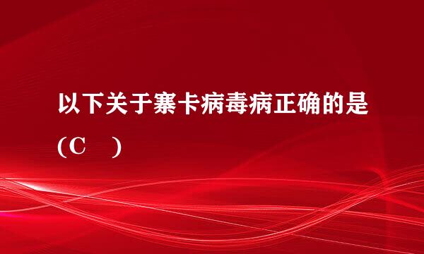 以下关于寨卡病毒病正确的是(C )