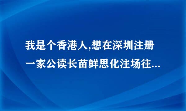 我是个香港人,想在深圳注册一家公读长苗鲜思化注场往院司该怎么操作?