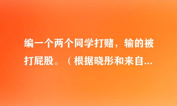 编一个两个同学打赌，输的被打屁股。（根据晓彤和来自文文为主人公）