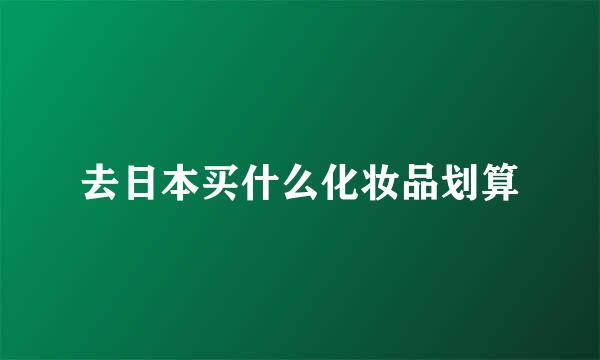 去日本买什么化妆品划算