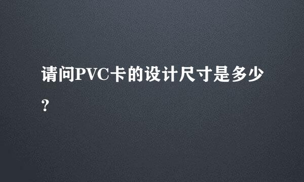 请问PVC卡的设计尺寸是多少？