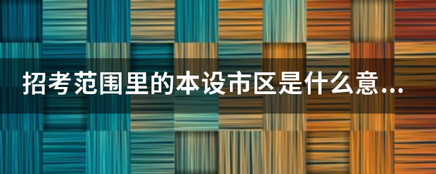 招考范围里来自的本设市区是什么意思？