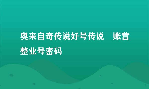 奥来自奇传说好号传说 账营整业号密码