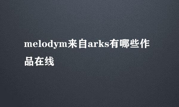 melodym来自arks有哪些作品在线