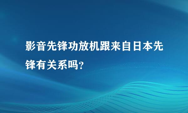 影音先锋功放机跟来自日本先锋有关系吗？