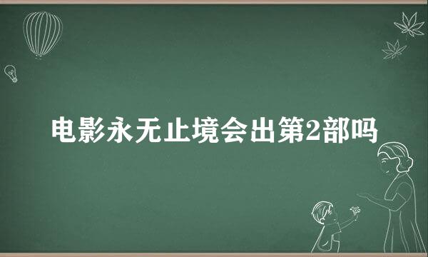 电影永无止境会出第2部吗