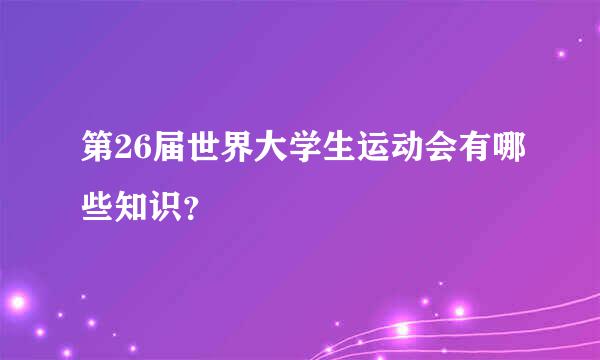 第26届世界大学生运动会有哪些知识？