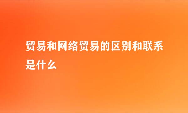 贸易和网络贸易的区别和联系是什么