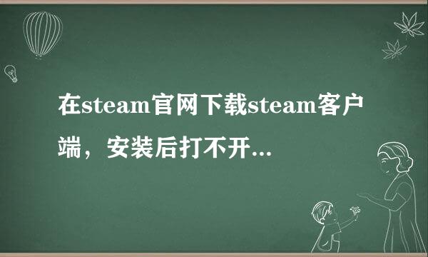 在steam官网下载steam客户端，安装后打不开，怎么办？