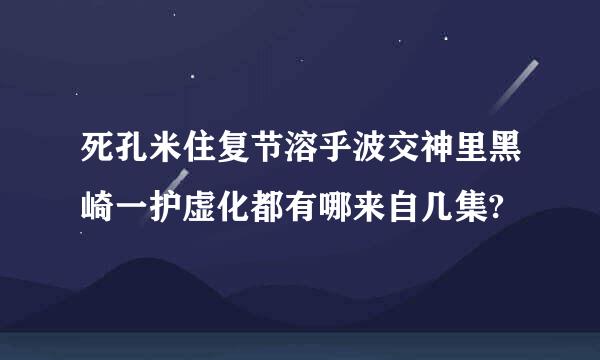 死孔米住复节溶乎波交神里黑崎一护虚化都有哪来自几集?