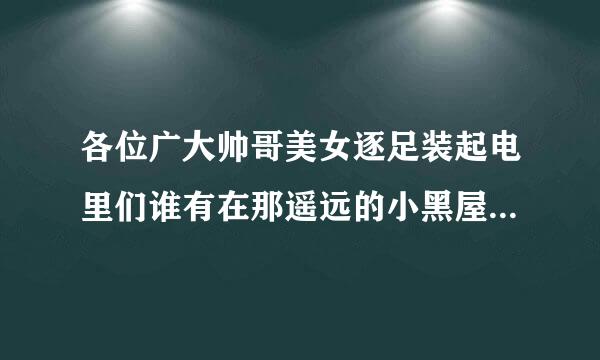 各位广大帅哥美女逐足装起电里们谁有在那遥远的小黑屋by西子绪大大在微博上写的肉肉啊，求求求！！