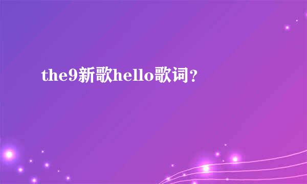 the9新歌hello歌词？