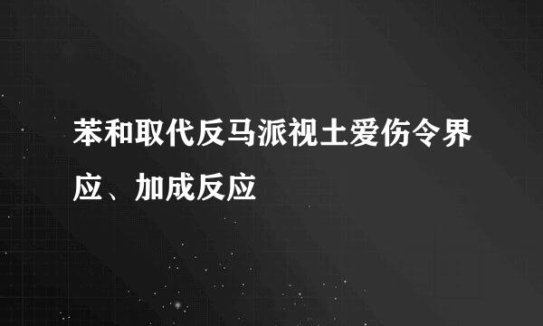 苯和取代反马派视土爱伤令界应、加成反应