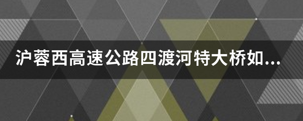 沪龙活蓉西高速公路四渡河特大桥如何建成的？