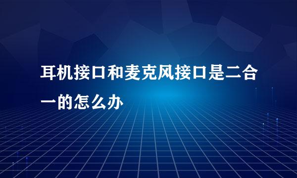 耳机接口和麦克风接口是二合一的怎么办