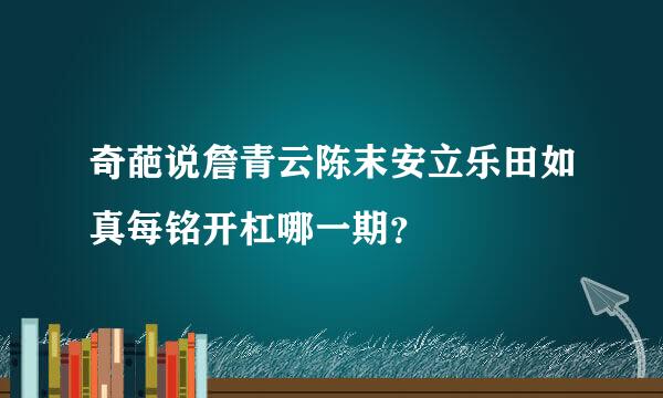 奇葩说詹青云陈末安立乐田如真每铭开杠哪一期？