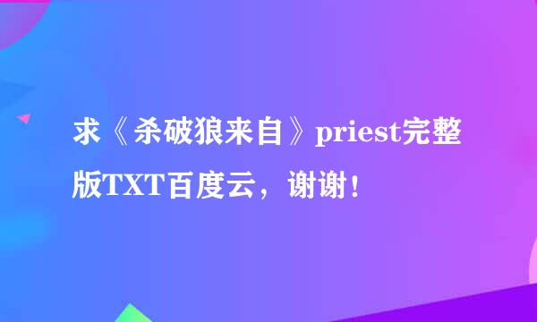 求《杀破狼来自》priest完整版TXT百度云，谢谢！