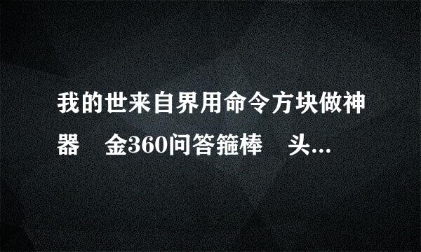 我的世来自界用命令方块做神器 金360问答箍棒 头颅 南瓜 钻石套 钻石剑 弓 一定要有指令 增益buff 吊炸天 超报故心表状振高附魔